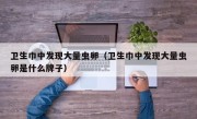 卫生巾中发现大量虫卵（卫生巾中发现大量虫卵是什么牌子）