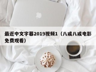 最近中文字幕2019视频1（八戒八戒电影免费观看）