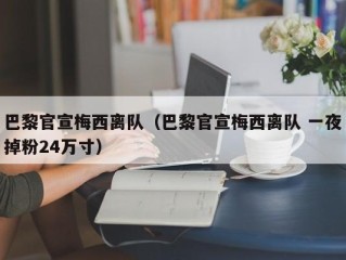 巴黎官宣梅西离队（巴黎官宣梅西离队 一夜掉粉24万寸）