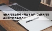 山西黄河滩边发现一具无名女尸（山西黄河滩边发现一具无名女尸!）