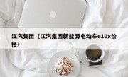 江汽集团（江汽集团新能源电动车e10x价格）