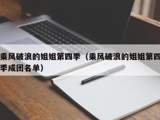 乘风破浪的姐姐第四季（乘风破浪的姐姐第四季成团名单）