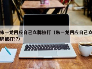 朱一龙回应自己立牌被打（朱一龙回应自己立牌被打!?）