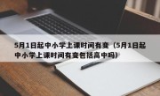 5月1日起中小学上课时间有变（5月1日起中小学上课时间有变包括高中吗）
