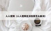 人人视频（人人视频无法投屏怎么解决）