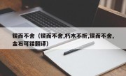 锲而不舍（锲而不舍,朽木不折,锲而不舍,金石可镂翻译）