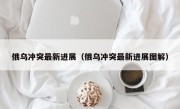 俄乌冲突最新进展（俄乌冲突最新进展图解）