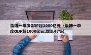 淄博一季度GDP超1000亿元（淄博一季度GDP超1000亿元,增长47%）