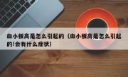 血小板高是怎么引起的（血小板高是怎么引起的!会有什么症状）