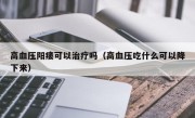 高血压阳痿可以治疗吗（高血压吃什么可以降下来）