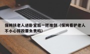 保姆扶老人进卧室后一把推倒（保姆看护老人不小心摔跤要负责吗）