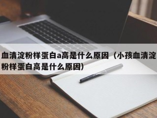 血清淀粉样蛋白a高是什么原因（小孩血清淀粉样蛋白高是什么原因）