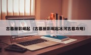 古墓丽影崛起（古墓丽影崛起冰河古墓攻略）