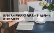 跳河救人小哥被奖8万免费上大学（全国小伙跳河救人身亡）