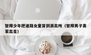 智障少年把迷路女童背到派出所（智障男子离家出走）