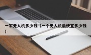 一家无人机多少钱（一个无人机最便宜多少钱）