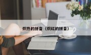 炽热的拼音（炽红的拼音）