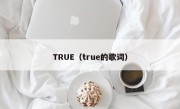 TRUE（true的歌词）