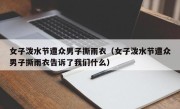 女子泼水节遭众男子撕雨衣（女子泼水节遭众男子撕雨衣告诉了我们什么）