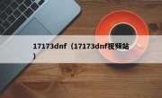 17173dnf（17173dnf视频站）