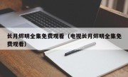 长月烬明全集免费观看（电视长月烬明全集免费观看）