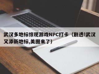武汉多地标惊现游戏NPC打卡（剧透!武汉又添新地标,美图来了）