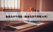 秦皇岛天气预报（秦皇岛天气预报30天）