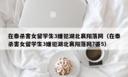 在泰杀害女留学生3嫌犯湖北襄阳落网（在泰杀害女留学生3嫌犯湖北襄阳落网?婆5）