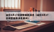 油价4月17日调整最新消息（油价4月17日调整最新消息重庆）
