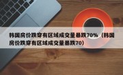 韩国房价跌穿有区域成交量暴跌70%（韩国房价跌穿有区域成交量暴跌70）
