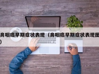 鼻咽癌早期症状表现（鼻咽癌早期症状表现图）