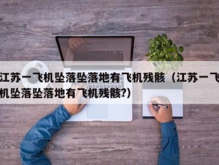 江苏一飞机坠落坠落地有飞机残骸（江苏一飞机坠落坠落地有飞机残骸?）
