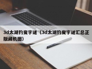 3d太湖钓叟字谜（3d太湖钓叟字谜汇总正版藏机图）