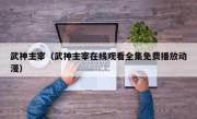武神主宰（武神主宰在线观看全集免费播放动漫）