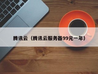 腾讯云（腾讯云服务器99元一年）