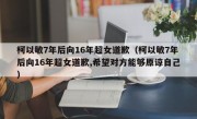 柯以敏7年后向16年超女道歉（柯以敏7年后向16年超女道歉,希望对方能够原谅自己）