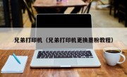 兄弟打印机（兄弟打印机更换墨粉教程）