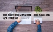 羊肉怎么炖好吃又烂没腥味（羊肉怎么红烧好吃又烂没腥味）