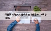 拜登访日与女兵握手自拍（拜登2012访华陪同）