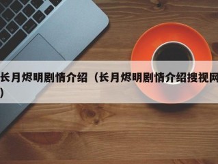 长月烬明剧情介绍（长月烬明剧情介绍搜视网）