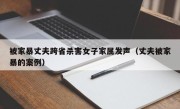 被家暴丈夫跨省杀害女子家属发声（丈夫被家暴的案例）