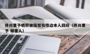 井川里予晒照被指低俗擦边本人回应（井川里予 哪里人）