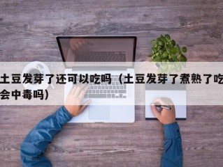 土豆发芽了还可以吃吗（土豆发芽了煮熟了吃会中毒吗）