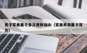 男子家暴妻子多次用脚踹头（家暴男扇妻子耳光）