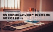 恢复原来的网站历史记录软件（恢复原来的网站历史记录软件一）