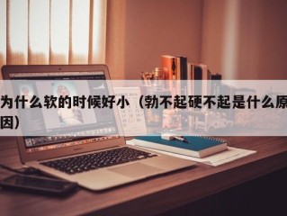 为什么软的时候好小（勃不起硬不起是什么原因）