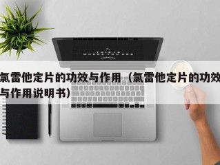 氯雷他定片的功效与作用（氯雷他定片的功效与作用说明书）