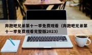 奔跑吧兄弟第十一季免费观看（奔跑吧兄弟第十一季免费观看完整版2023）