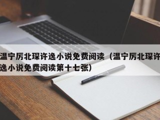 温宁厉北琛许逸小说免费阅读（温宁厉北琛许逸小说免费阅读第十七张）