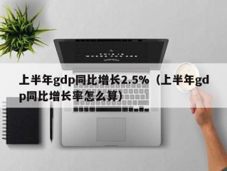 上半年gdp同比增长2.5%（上半年gdp同比增长率怎么算）